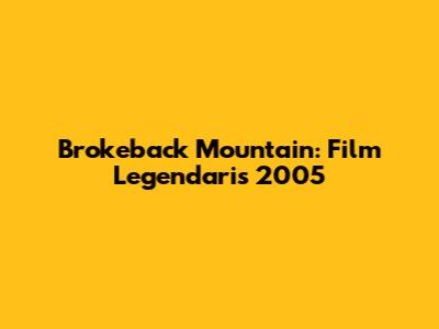 Brokeback Mountain: Film Legendaris 2005