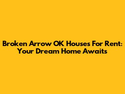 Broken Arrow OK Houses For Rent: Your Dream Home Awaits