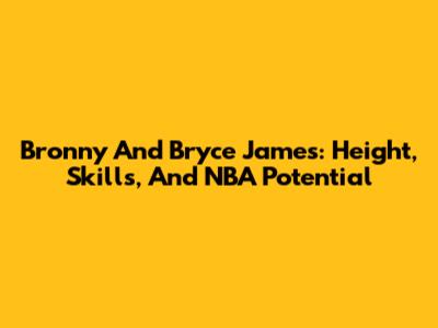 Bronny And Bryce James: Height, Skills, And NBA Potential
