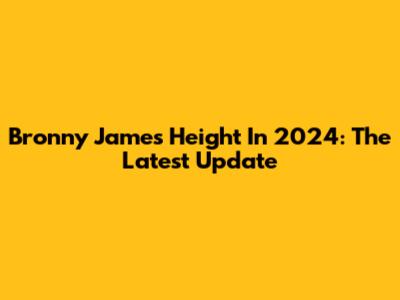 Bronny James' Height In 2024: The Latest Update