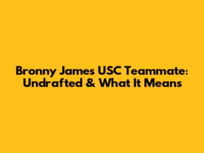 Bronny James' USC Teammate: Undrafted & What It Means