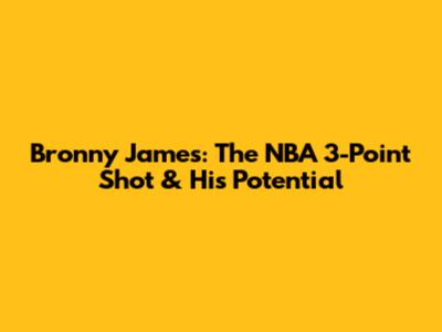 Bronny James: The NBA 3-Point Shot & His Potential