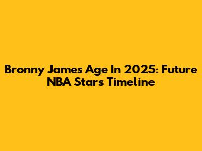 Bronny James Age In 2025: Future NBA Star's Timeline