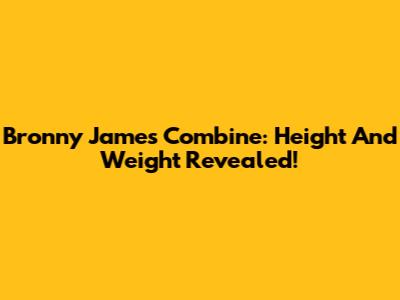 Bronny James Combine: Height And Weight Revealed!