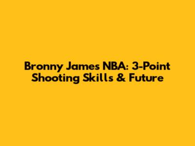 Bronny James NBA: 3-Point Shooting Skills & Future