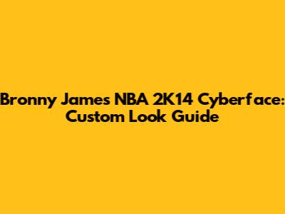 Bronny James NBA 2K14 Cyberface: Custom Look Guide