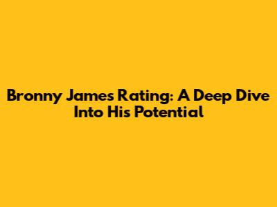 Bronny James Rating: A Deep Dive Into His Potential