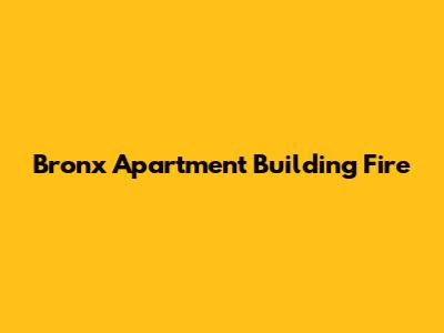 Bronx Apartment Building Fire