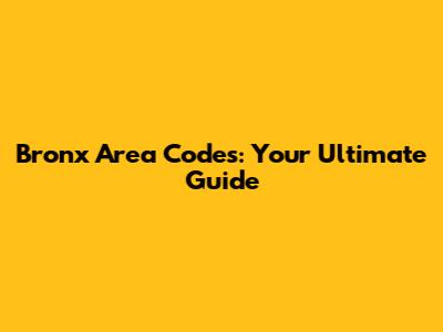 Bronx Area Codes: Your Ultimate Guide