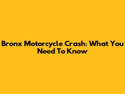Bronx Motorcycle Crash: What You Need To Know