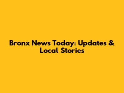 Bronx News Today: Updates & Local Stories