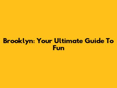 Brooklyn: Your Ultimate Guide To Fun