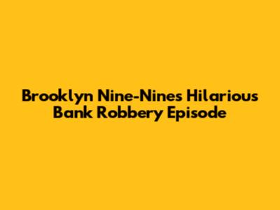 Brooklyn Nine-Nine's Hilarious Bank Robbery Episode