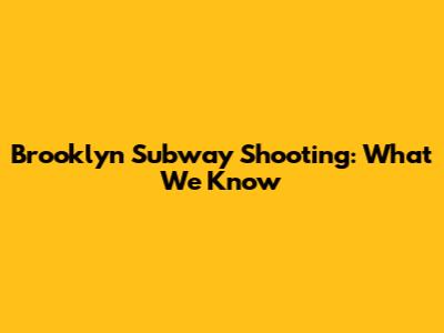 Brooklyn Subway Shooting: What We Know