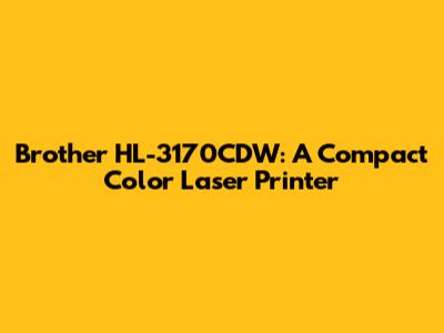 Brother HL-3170CDW: A Compact Color Laser Printer