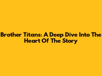 Brother Titans: A Deep Dive Into The Heart Of The Story