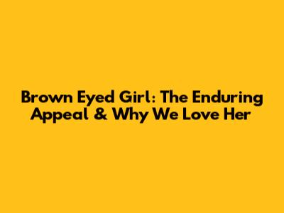 Brown Eyed Girl: The Enduring Appeal & Why We Love Her