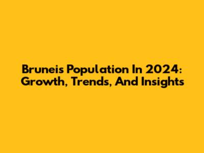 Brunei's Population In 2024: Growth, Trends, And Insights