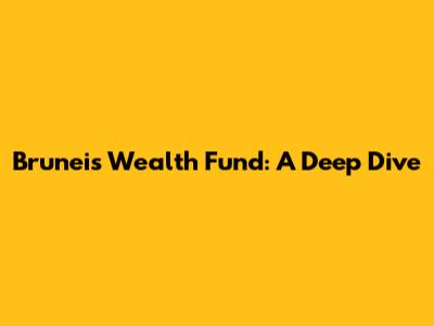 Brunei's Wealth Fund: A Deep Dive
