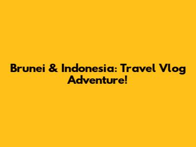 Brunei & Indonesia: Travel Vlog Adventure!