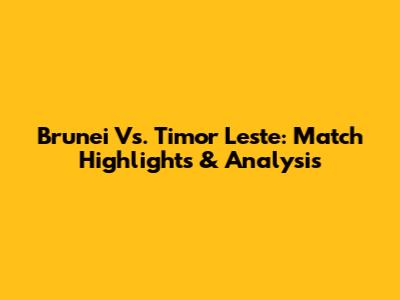 Brunei Vs. Timor Leste: Match Highlights & Analysis