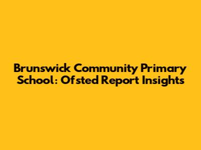 Brunswick Community Primary School: Ofsted Report Insights