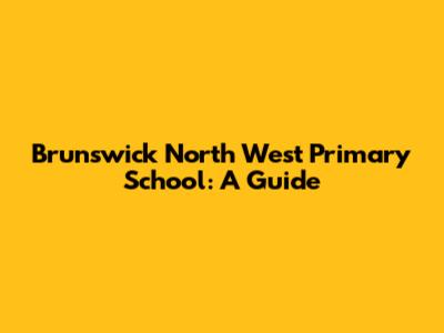 Brunswick North West Primary School: A Guide