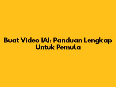 Buat Video IAI: Panduan Lengkap Untuk Pemula