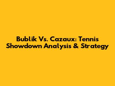 Bublik Vs. Cazaux: Tennis Showdown Analysis & Strategy