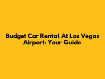 Budget Car Rental At Las Vegas Airport: Your Guide