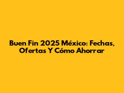 Buen Fin 2025 México: Fechas, Ofertas Y Cómo Ahorrar