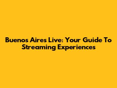 Buenos Aires Live: Your Guide To Streaming Experiences