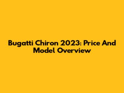 Bugatti Chiron 2023: Price And Model Overview