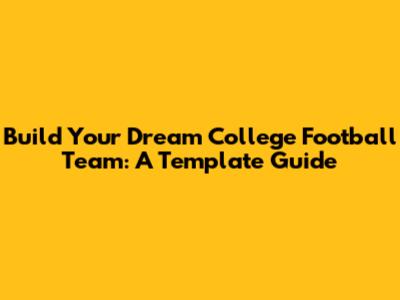 Build Your Dream College Football Team: A Template Guide