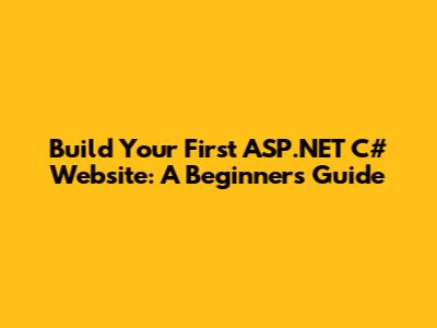 Build Your First ASP.NET C# Website: A Beginner's Guide