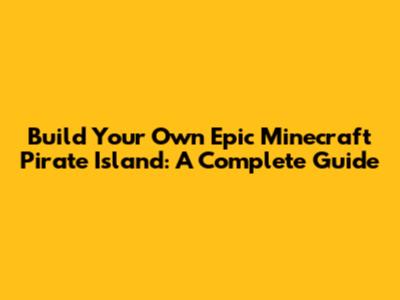 Build Your Own Epic Minecraft Pirate Island: A Complete Guide