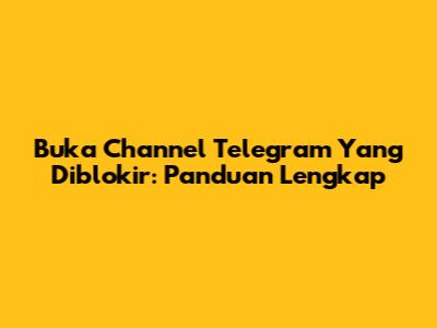 Buka Channel Telegram Yang Diblokir: Panduan Lengkap