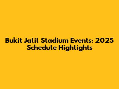 Bukit Jalil Stadium Events: 2025 Schedule Highlights