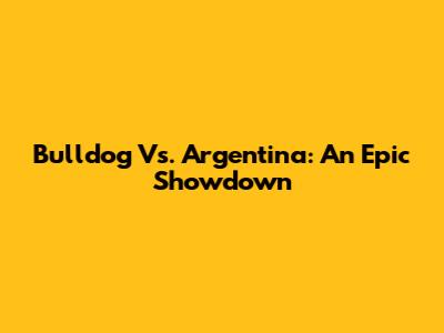 Bulldog Vs. Argentina: An Epic Showdown