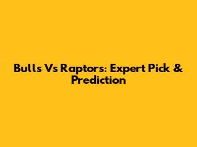 Bulls Vs Raptors: Expert Pick & Prediction