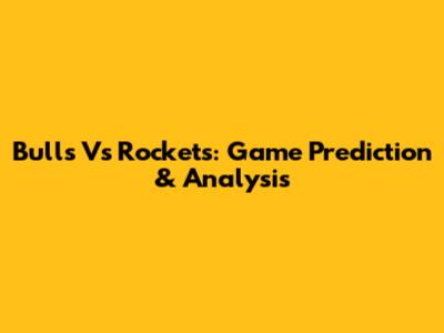 Bulls Vs Rockets: Game Prediction & Analysis