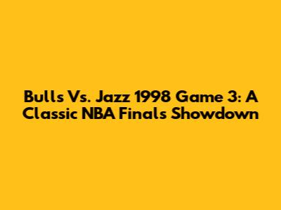 Bulls Vs. Jazz 1998 Game 3: A Classic NBA Finals Showdown