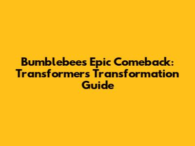 Bumblebee's Epic Comeback: Transformers Transformation Guide
