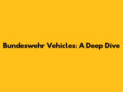 Bundeswehr Vehicles: A Deep Dive