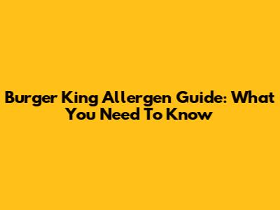 Burger King Allergen Guide: What You Need To Know