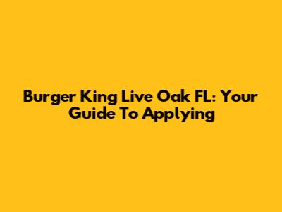 Burger King Live Oak FL: Your Guide To Applying