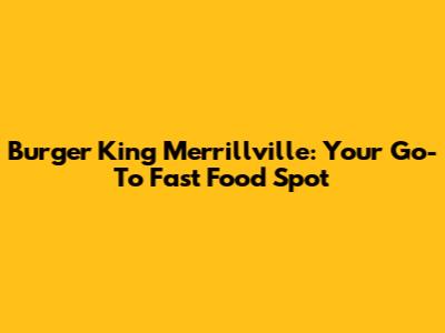 Burger King Merrillville: Your Go-To Fast Food Spot