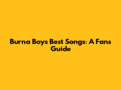 Burna Boy's Best Songs: A Fan's Guide