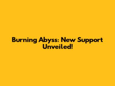 Burning Abyss: New Support Unveiled!