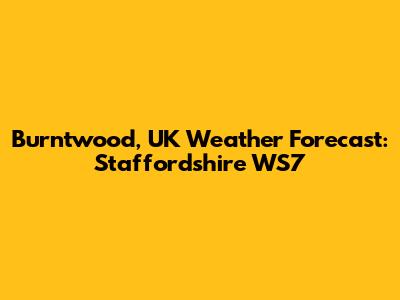Burntwood, UK Weather Forecast: Staffordshire WS7